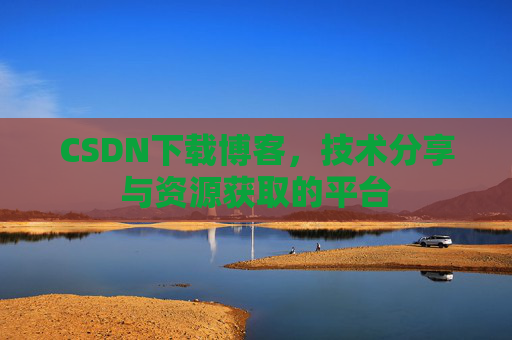 CSDN下载博客，技术分享与资源获取的平台